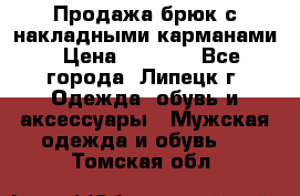 Продажа брюк с накладными карманами › Цена ­ 1 200 - Все города, Липецк г. Одежда, обувь и аксессуары » Мужская одежда и обувь   . Томская обл.